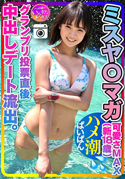 【ミスヤ〇マガ流出】可愛さMAX(新18歳) グランプリ投票直後に 彼ピとデート流出 ハメ撮り中出し ぱいぱんまんこ 個人撮影【取り扱い注意】