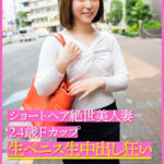 ショートヘア絶世美人妻24歳Fカップ 生ペニス生中出し狂い