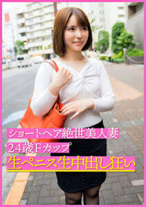 ショートヘア絶世美人妻24歳Fカップ 生ペニス生中出し狂い