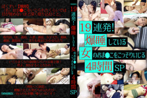 19連発！爆睡している女のおま●こをこっそりいじる4時間SP