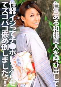 色気ある和服美人を呼び出して性器イジってチ●ポしゃぶらせてズコバコ嵌め倒しましたっ！