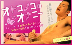 オトコノコのオナニー アツシさん33歳