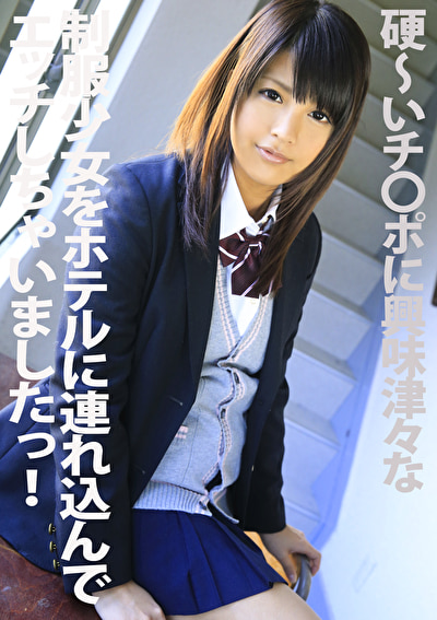 硬～いチ●ポに興味津々な制服少女をホテルに連れ込んでエッチしちゃいましたっ！