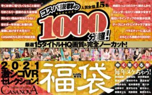 【VR福袋】コスパ抜群の1000分超!厳選15タイトルHQ画質&完全ノーカット!ゆく年くる年毎年ヌケちゃう!2021激シコVRセレクション!【CASANOVA】
