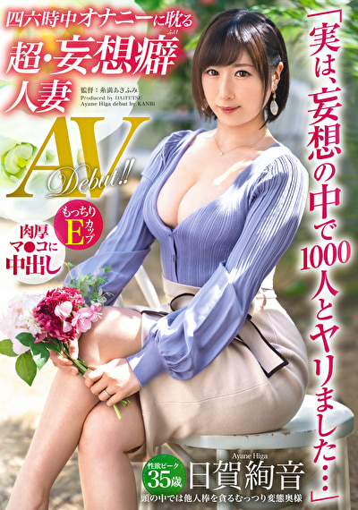 「実は、妄想の中で1000人とヤリました・・・」四六時中オナニーに耽る 超・妄想癖人妻 35歳 日賀絢音 AVデビュー