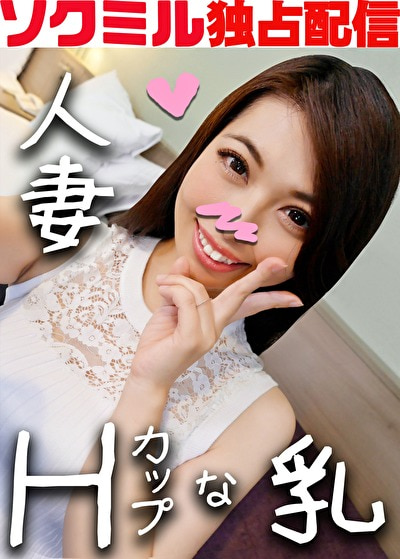 【ソクミル独占配信】Hカップな乳 人妻 Kさん(32)